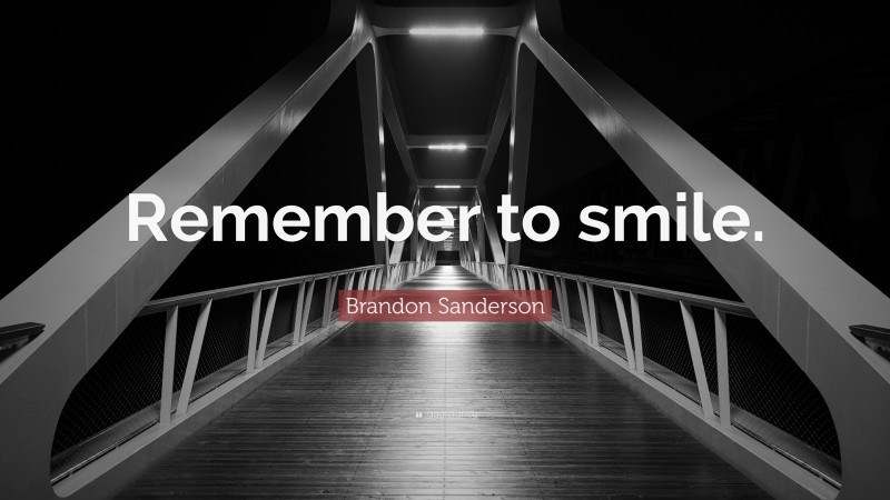 Brandon Sanderson Quote: “Remember to smile.”