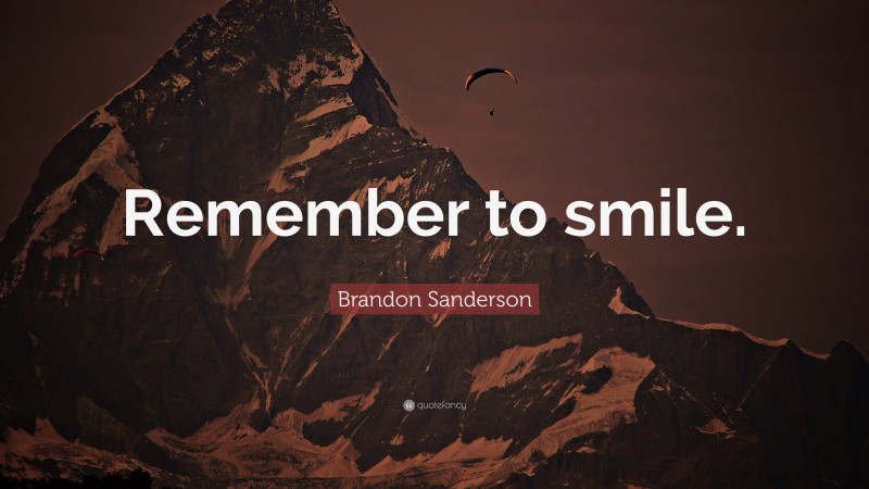 Brandon Sanderson Quote: “Remember to smile.”