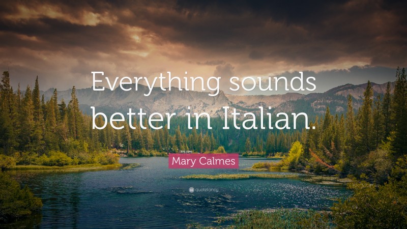 Mary Calmes Quote: “Everything sounds better in Italian.”