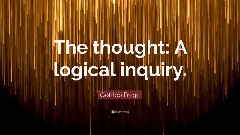 Gottlob Frege Quote: “The thought: A logical inquiry.”