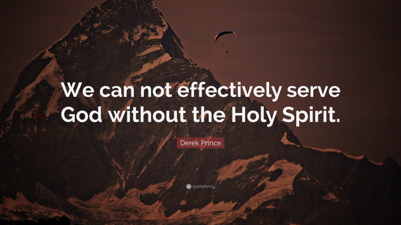 Derek Prince Quote: “We can not effectively serve God without the Holy Spirit.”
