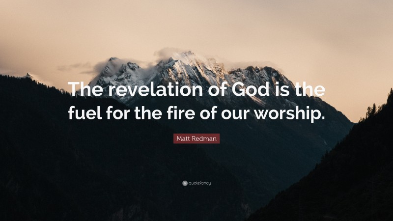 Matt Redman Quote: “The revelation of God is the fuel for the fire of our worship.”