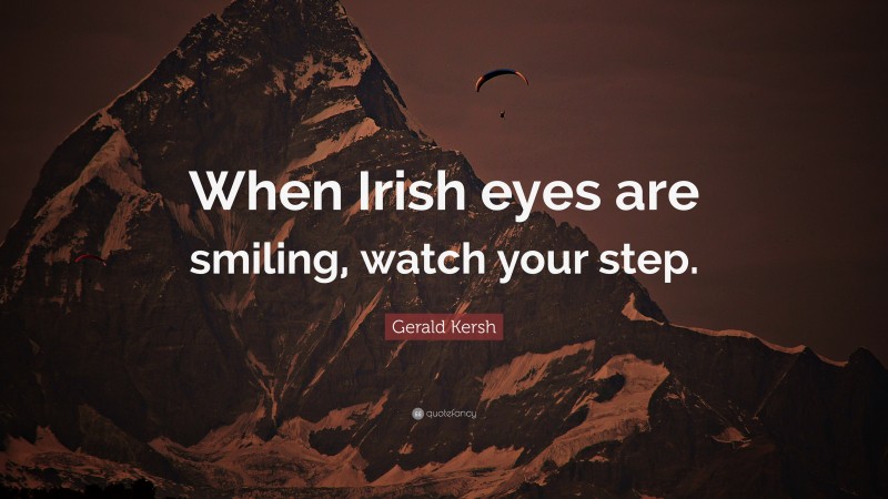 Gerald Kersh Quote: “When Irish eyes are smiling, watch your step.”