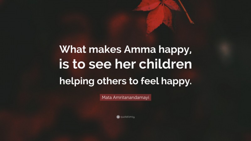 Mata Amritanandamayi Quote: “What makes Amma happy, is to see her children helping others to feel happy.”