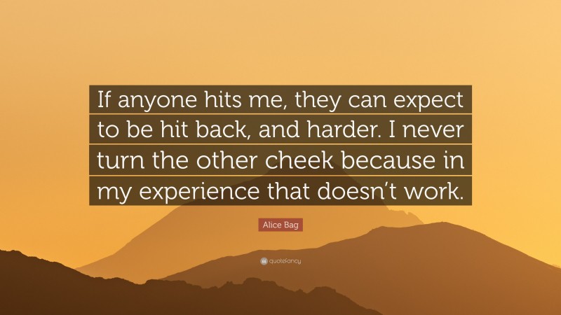 Alice Bag Quote: “If anyone hits me, they can expect to be hit back, and harder. I never turn the other cheek because in my experience that doesn’t work.”