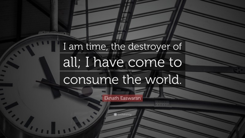 Eknath Easwaran Quote: “I am time, the destroyer of all; I have come to consume the world.”
