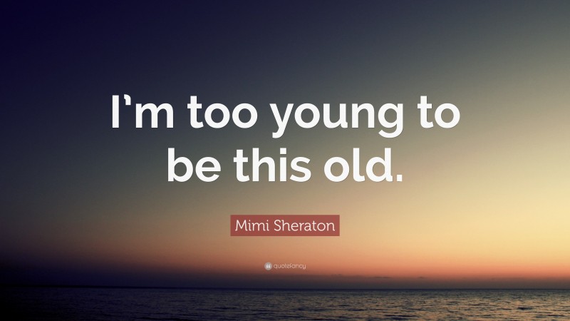 Mimi Sheraton Quote: “I’m too young to be this old.”