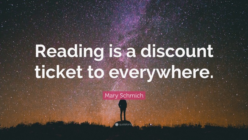 Mary Schmich Quote: “Reading is a discount ticket to everywhere.”