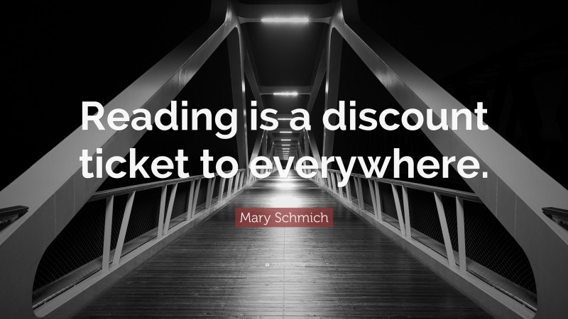 Mary Schmich Quote: “Reading is a discount ticket to everywhere.”