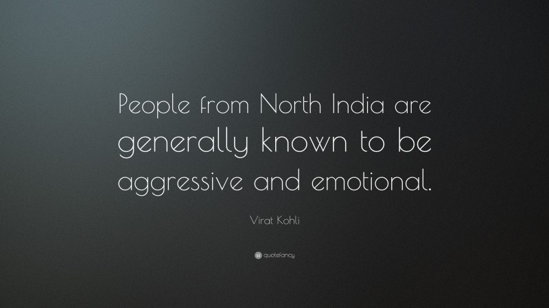 Virat Kohli Quote: “People from North India are generally known to be aggressive and emotional.”