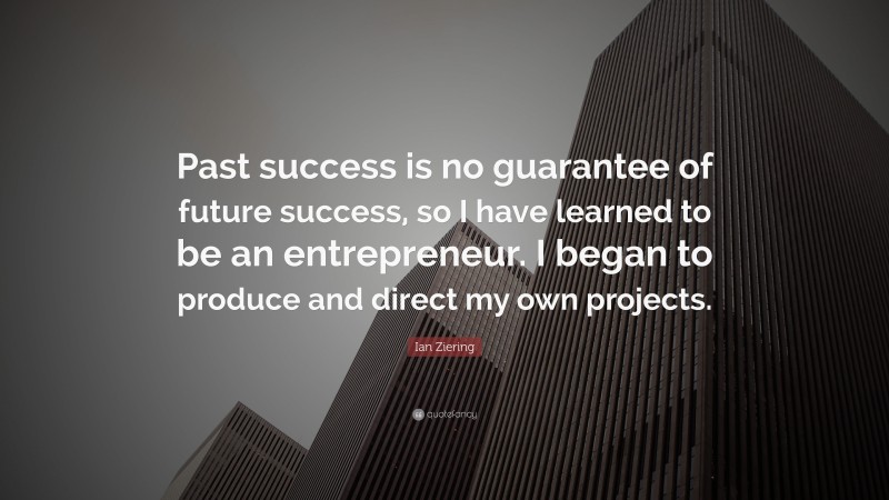 Ian Ziering Quote: “Past success is no guarantee of future success, so I have learned to be an entrepreneur. I began to produce and direct my own projects.”