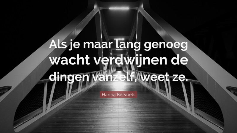 Hanna Bervoets Quote: “Als je maar lang genoeg wacht verdwijnen de dingen vanzelf, weet ze.”
