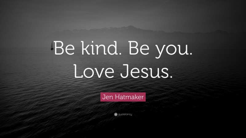 Jen Hatmaker Quote: “Be kind. Be you. Love Jesus.”
