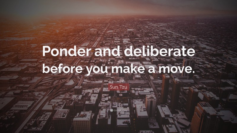 Sun Tzu Quote: “Ponder and deliberate before you make a move.”