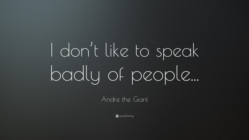 Andre the Giant Quote: “I don’t like to speak badly of people...”