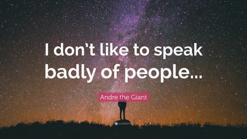 Andre the Giant Quote: “I don’t like to speak badly of people...”