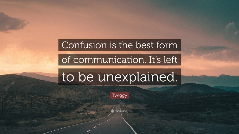 Twiggy Quote: “Confusion is the best form of communication. It’s left to be unexplained.”