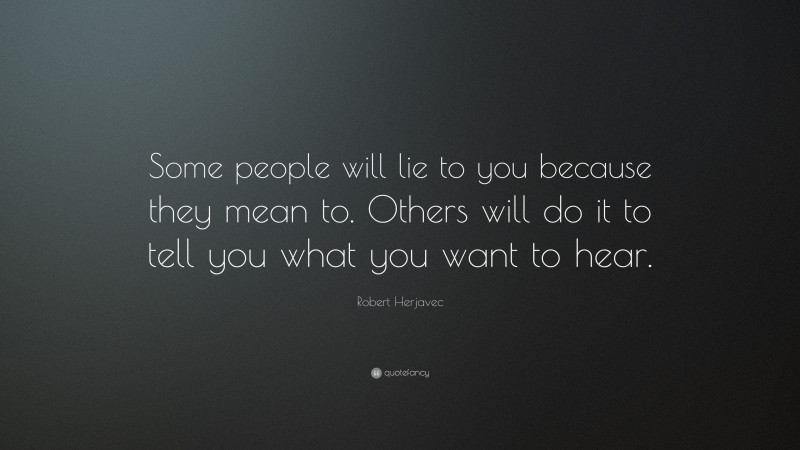 Robert Herjavec Quote: “Some people will lie to you because they mean to. Others will do it to tell you what you want to hear.”