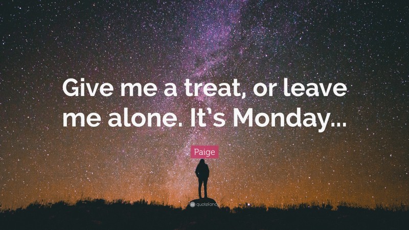 Paige Quote: “Give me a treat, or leave me alone. It’s Monday...”