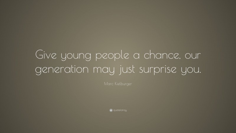 Marc Kielburger Quote: “Give young people a chance, our generation may just surprise you.”