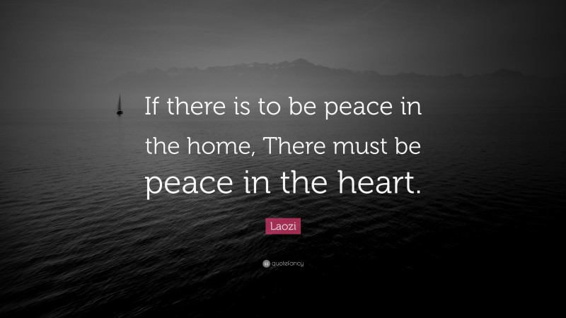 Laozi Quote: “If there is to be peace in the home, There must be peace in the heart.”