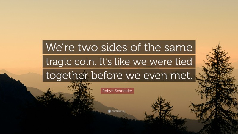 Robyn Schneider Quote: “We’re two sides of the same tragic coin. It’s like we were tied together before we even met.”