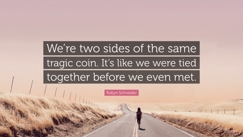 Robyn Schneider Quote: “We’re two sides of the same tragic coin. It’s like we were tied together before we even met.”