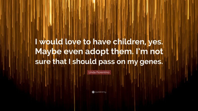Linda Fiorentino Quote: “I would love to have children, yes. Maybe even adopt them. I’m not sure that I should pass on my genes.”