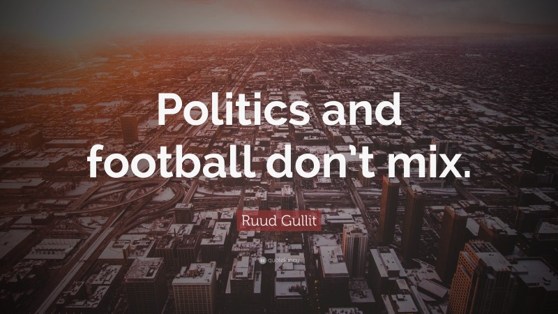 Ruud Gullit Quote: “Politics and football don’t mix.”