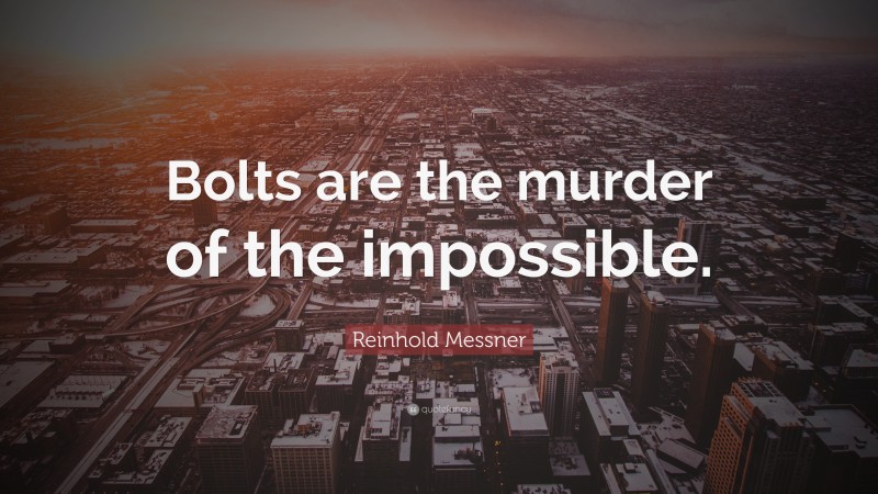 Reinhold Messner Quote: “Bolts are the murder of the impossible.”