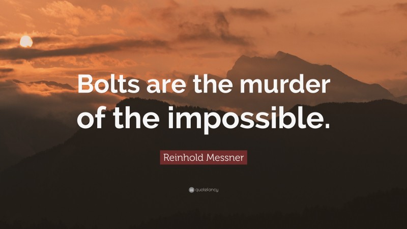 Reinhold Messner Quote: “Bolts are the murder of the impossible.”