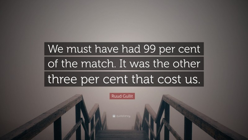 Ruud Gullit Quote: “We must have had 99 per cent of the match. It was the other three per cent that cost us.”