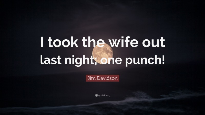Jim Davidson Quote: “I took the wife out last night; one punch!”