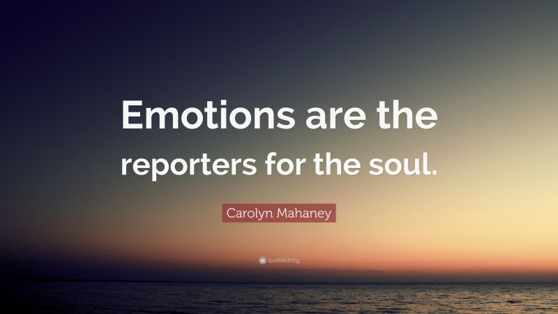 Carolyn Mahaney Quote: “Emotions are the reporters for the soul.”
