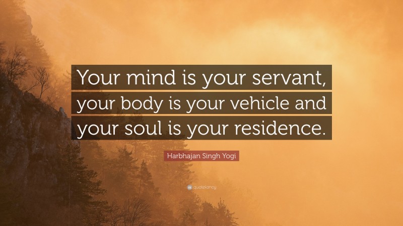 Harbhajan Singh Yogi Quote: “Your mind is your servant, your body is your vehicle and your soul is your residence.”