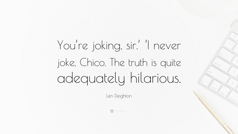 Len Deighton Quote: “You’re joking, sir.’ ‘I never joke, Chico. The truth is quite adequately hilarious.”