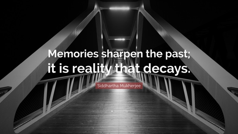 Siddhartha Mukherjee Quote: “Memories sharpen the past; it is reality that decays.”