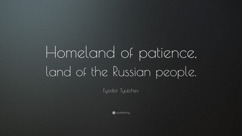 Fyodor Tyutchev Quote: “Homeland of patience, land of the Russian people.”