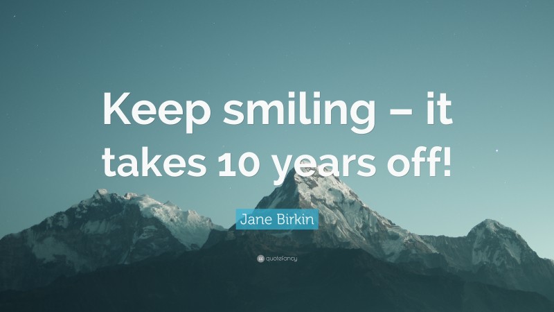 Jane Birkin Quote: “Keep smiling – it takes 10 years off!”