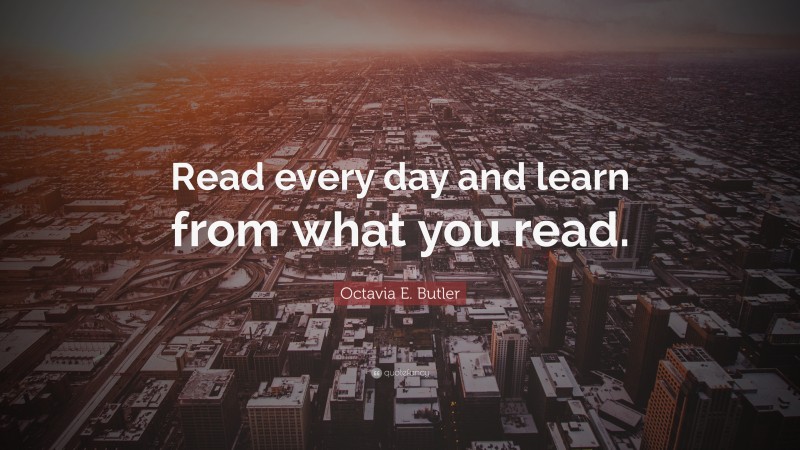 Octavia E. Butler Quote: “Read every day and learn from what you read.”