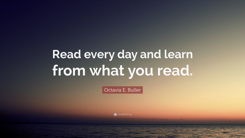 Octavia E. Butler Quote: “Read every day and learn from what you read.”