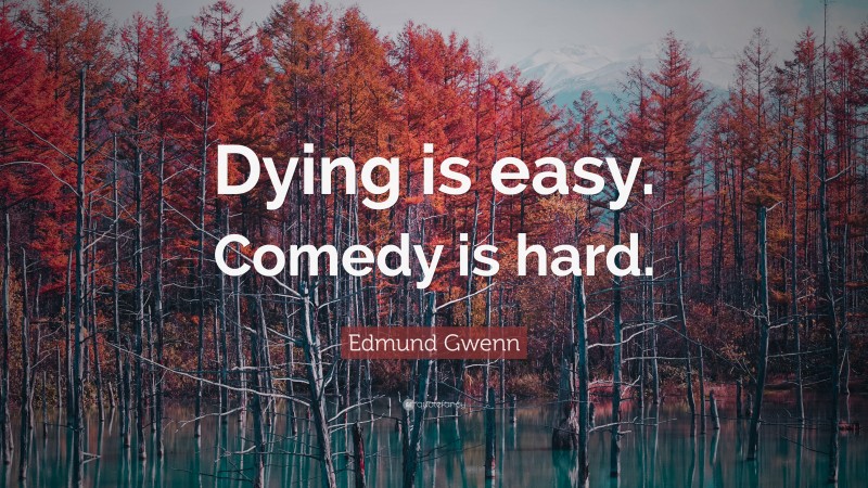 Edmund Gwenn Quote: “Dying is easy. Comedy is hard.”