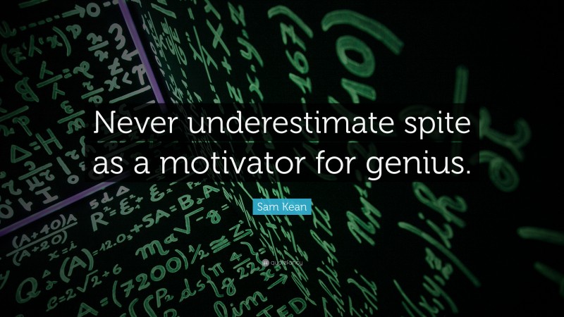 Sam Kean Quote: “Never underestimate spite as a motivator for genius.”