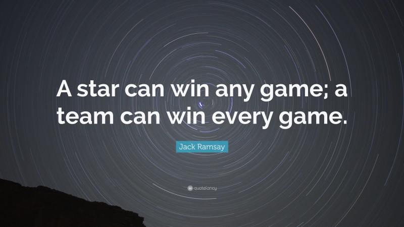Jack Ramsay Quote: “A star can win any game; a team can win every game.”