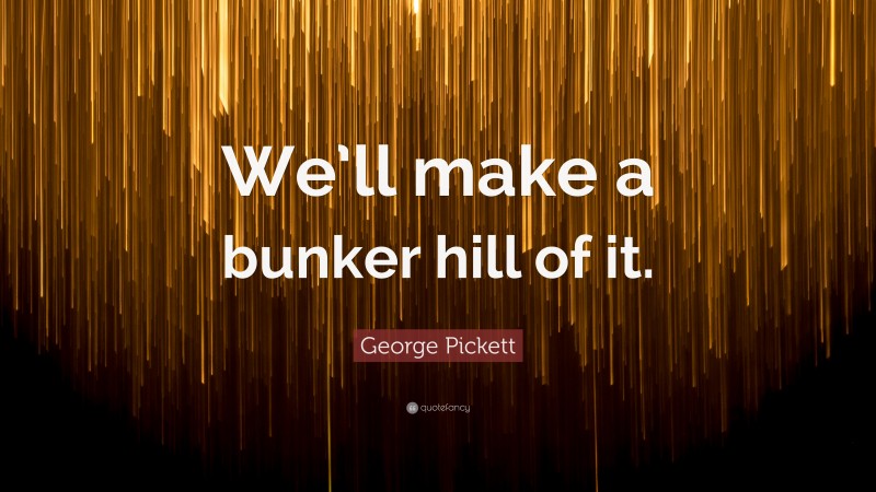 George Pickett Quote: “We’ll make a bunker hill of it.”