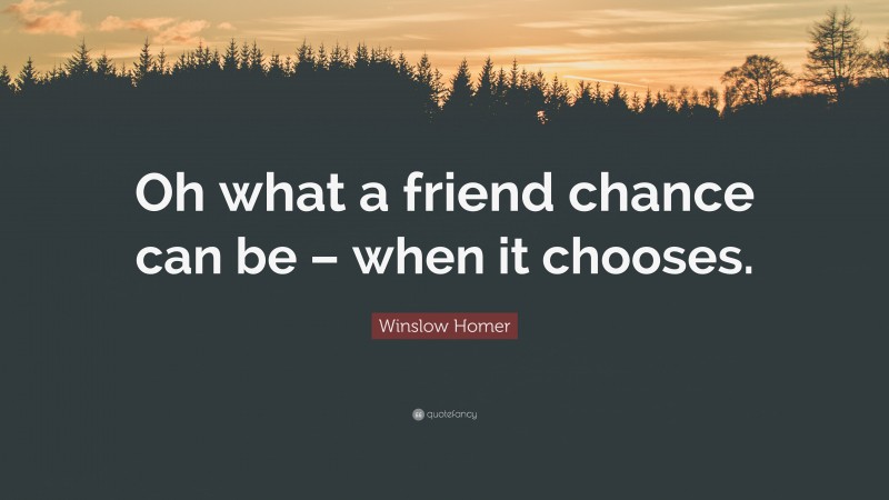 Winslow Homer Quote: “Oh what a friend chance can be – when it chooses.”