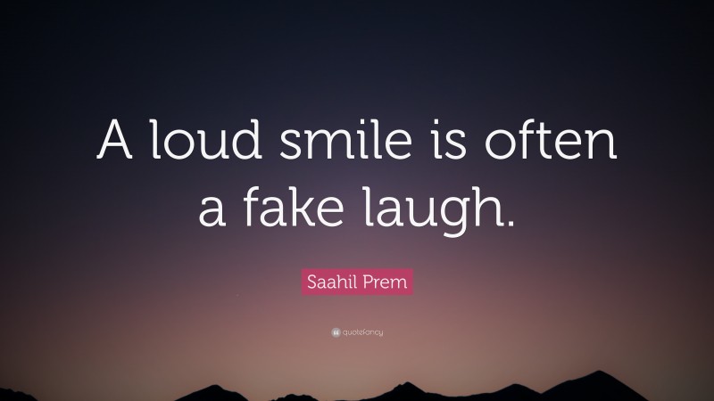 Saahil Prem Quote: “A loud smile is often a fake laugh.”