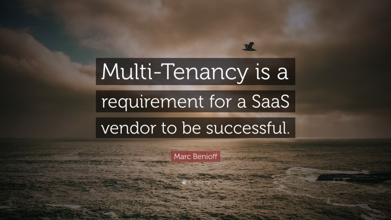 Marc Benioff Quote: “Multi-Tenancy is a requirement for a SaaS vendor to be successful.”