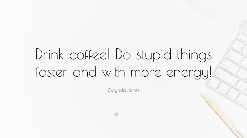 Darynda Jones Quote: “Drink coffee! Do stupid things faster and with more energy!”
