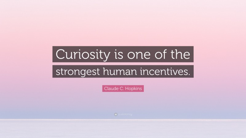 Claude C. Hopkins Quote: “Curiosity is one of the strongest human incentives.”